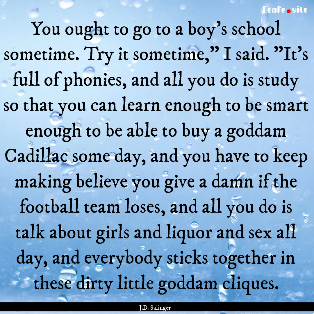 You ought to go to a boy's school sometime..... : Quote by J.D. Salinger