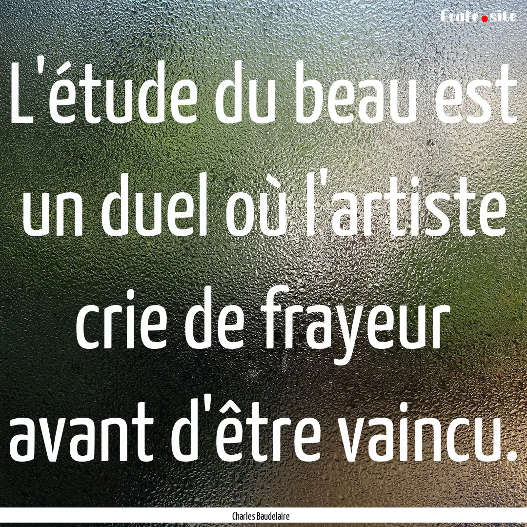 L'étude du beau est un duel où l'artiste.... : Quote by Charles Baudelaire