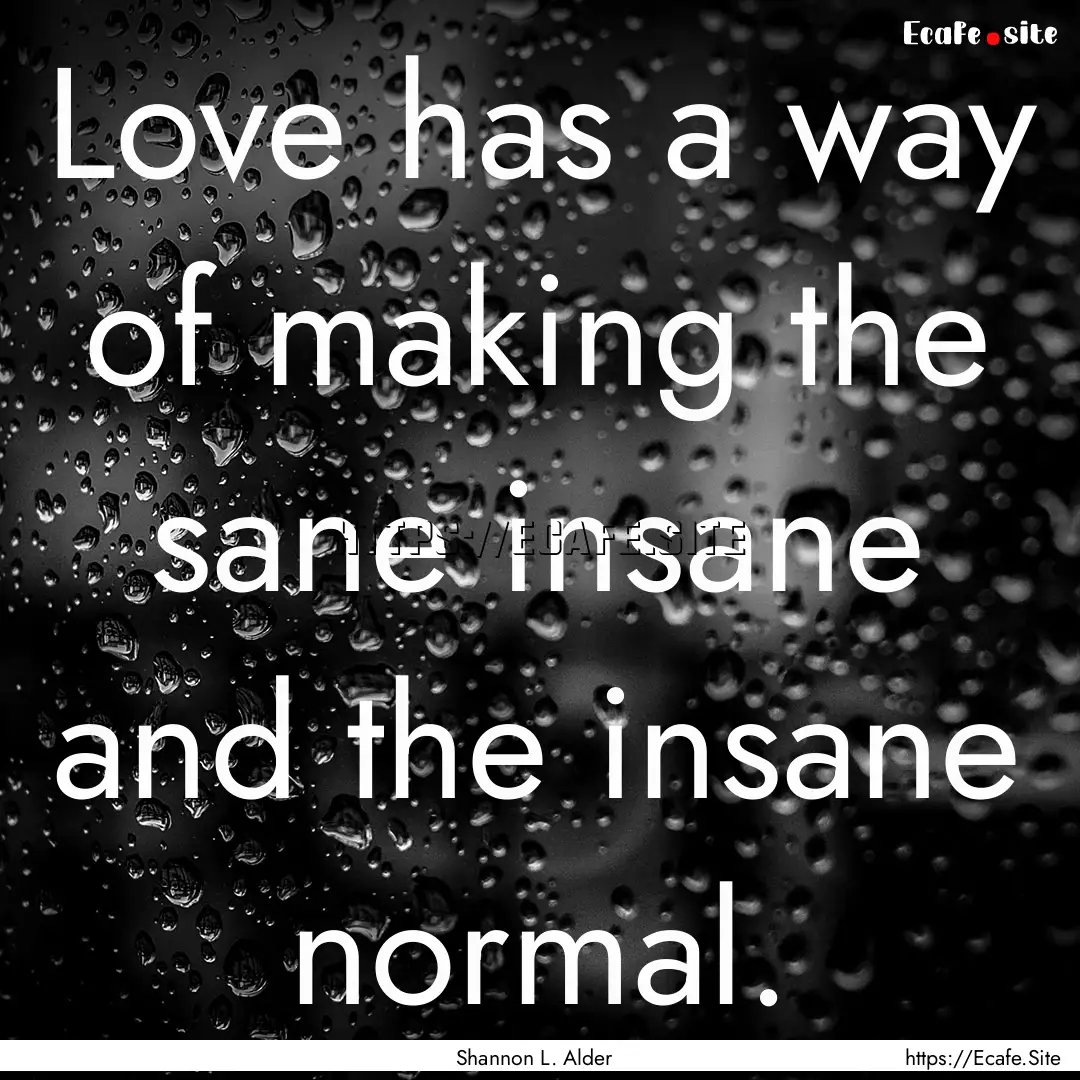 Love has a way of making the sane insane.... : Quote by Shannon L. Alder