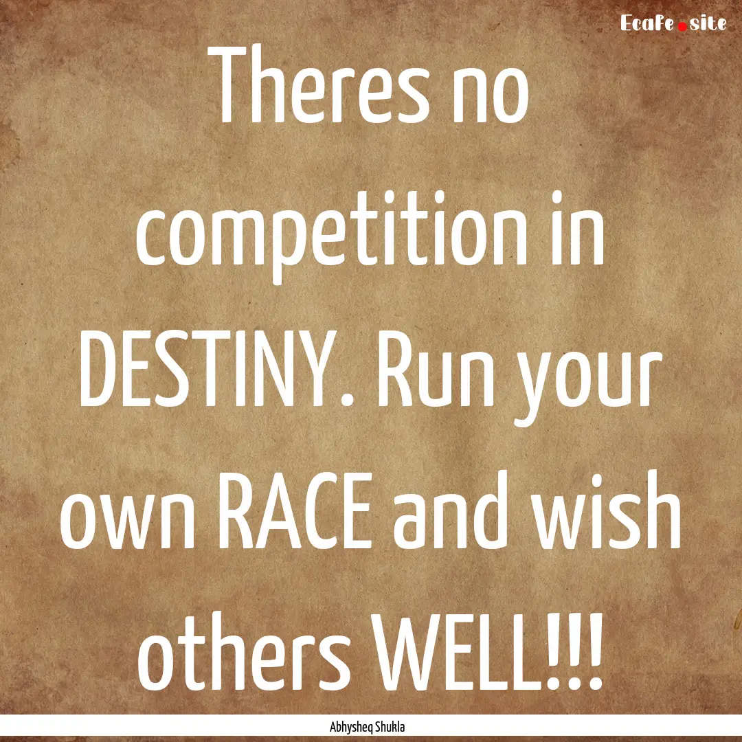 Theres no competition in DESTINY. Run your.... : Quote by Abhysheq Shukla