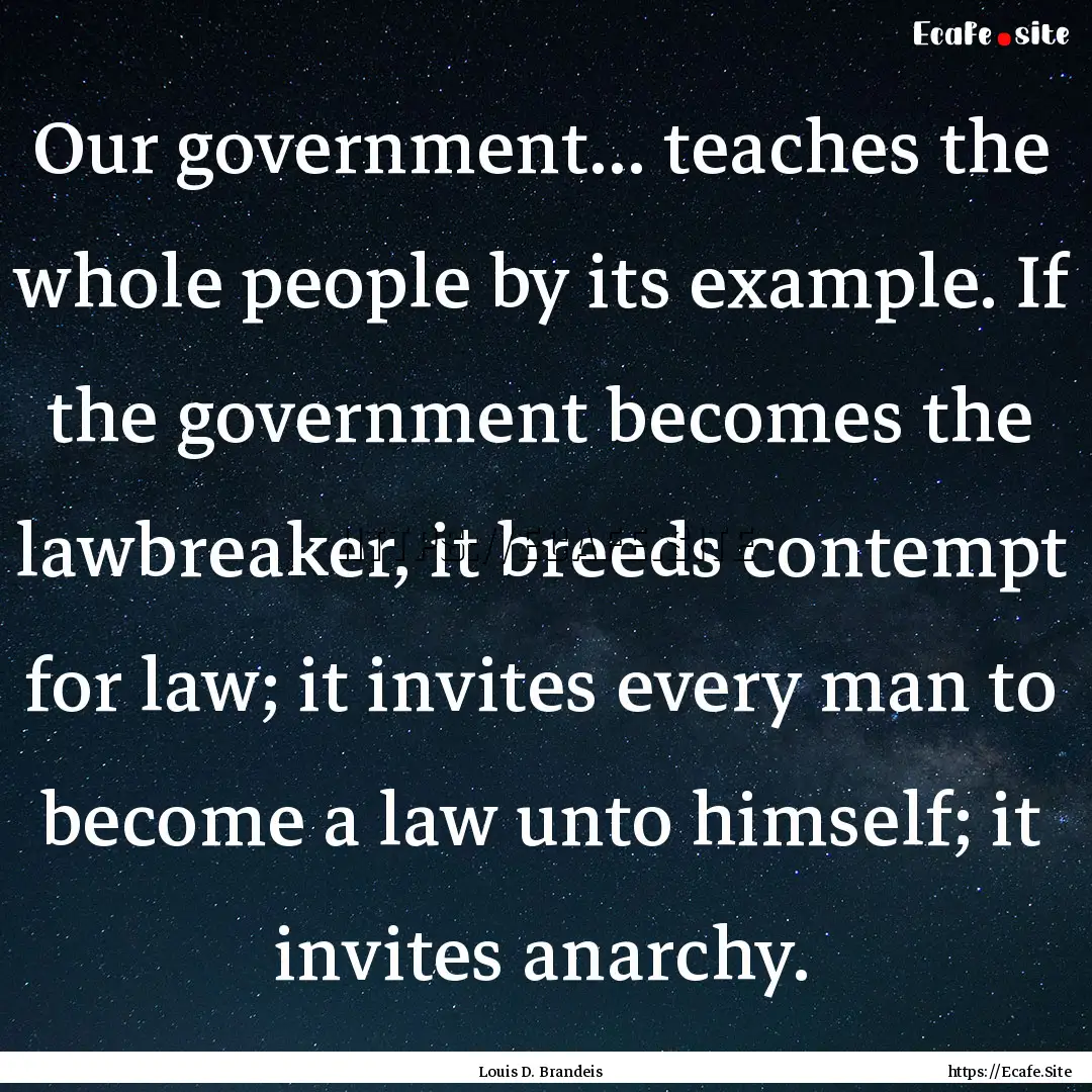 Our government... teaches the whole people.... : Quote by Louis D. Brandeis