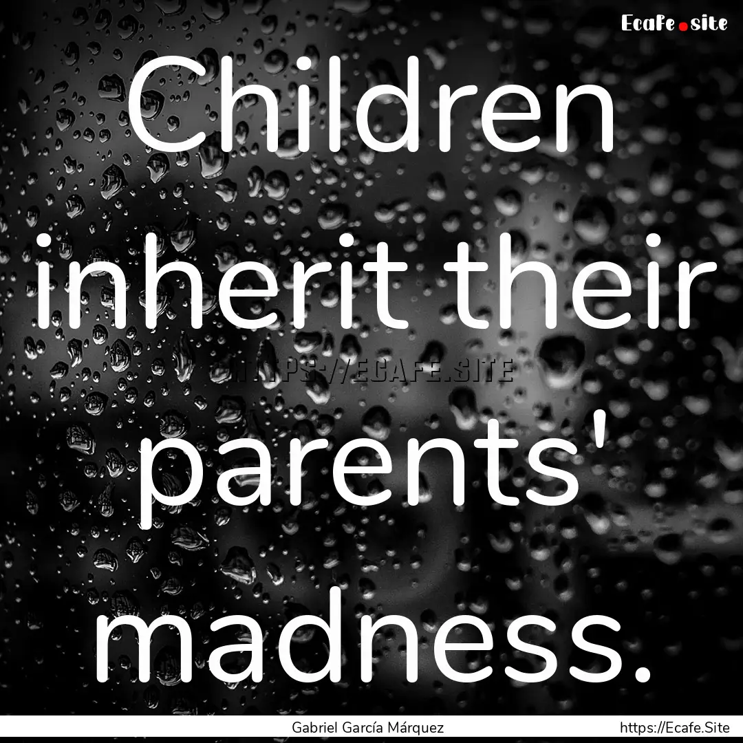 Children inherit their parents' madness. : Quote by Gabriel García Márquez