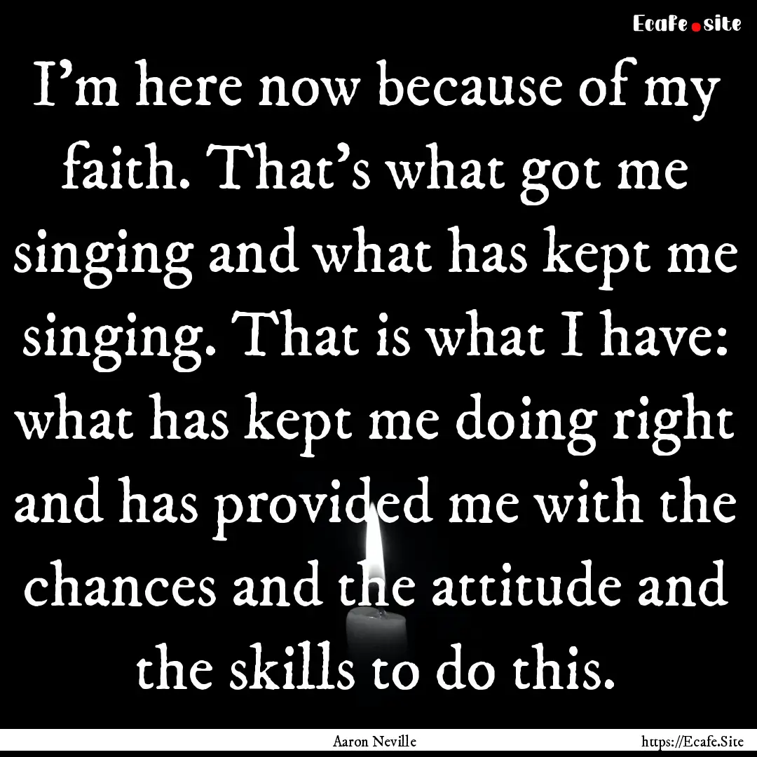 I'm here now because of my faith. That's.... : Quote by Aaron Neville