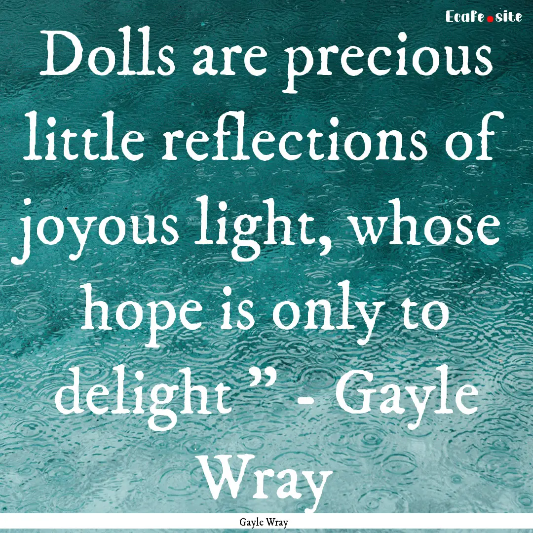 Dolls are precious little reflections of.... : Quote by Gayle Wray