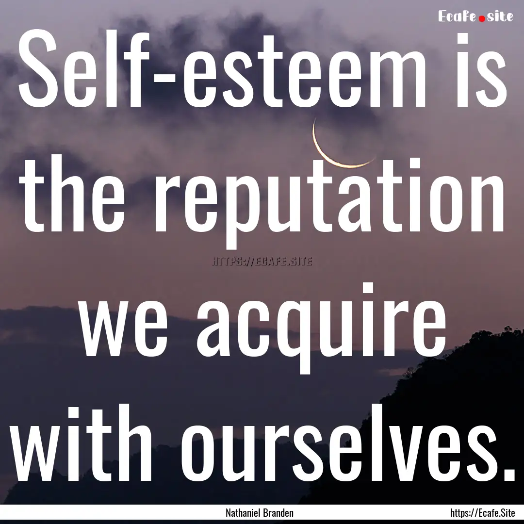 Self-esteem is the reputation we acquire.... : Quote by Nathaniel Branden