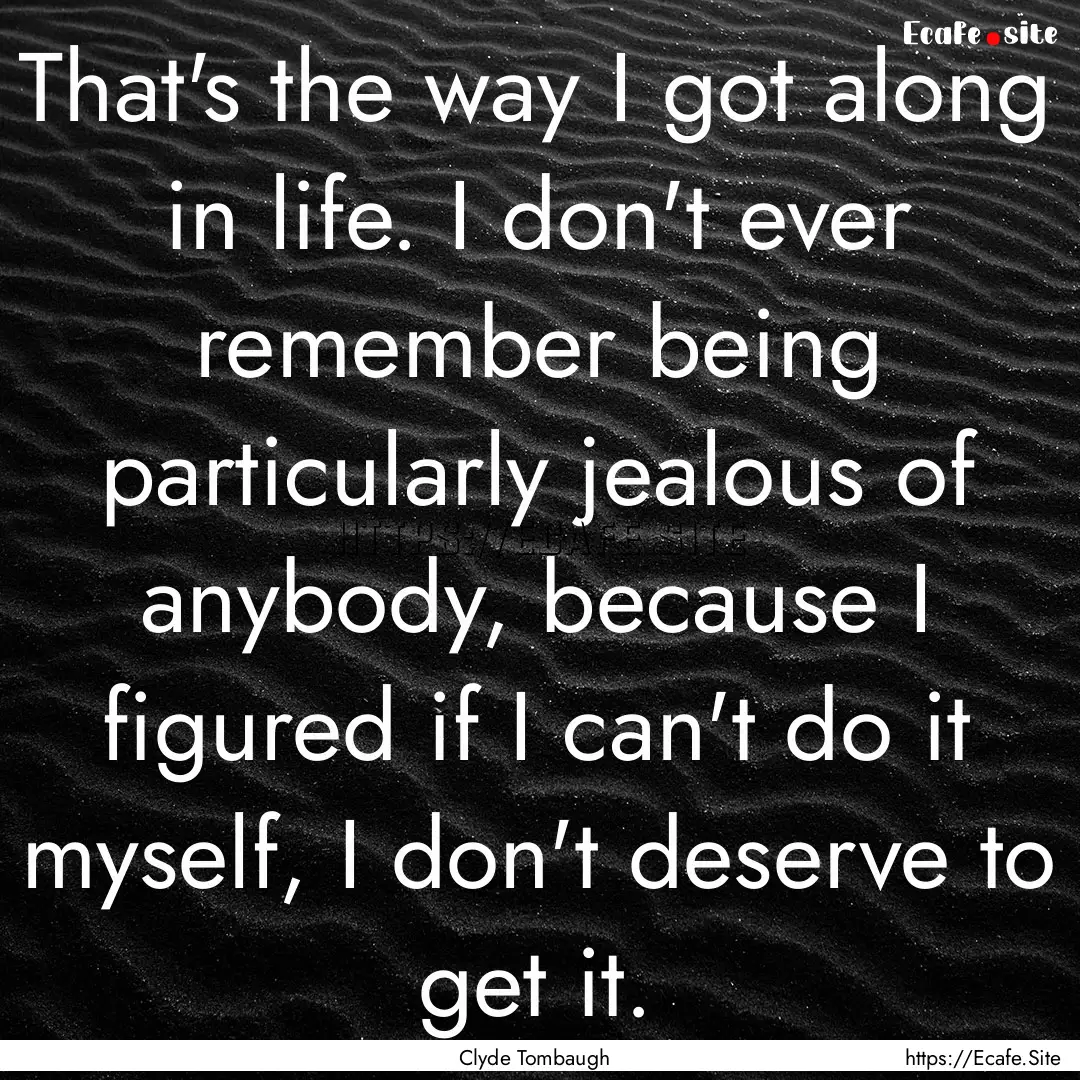 That's the way I got along in life. I don't.... : Quote by Clyde Tombaugh