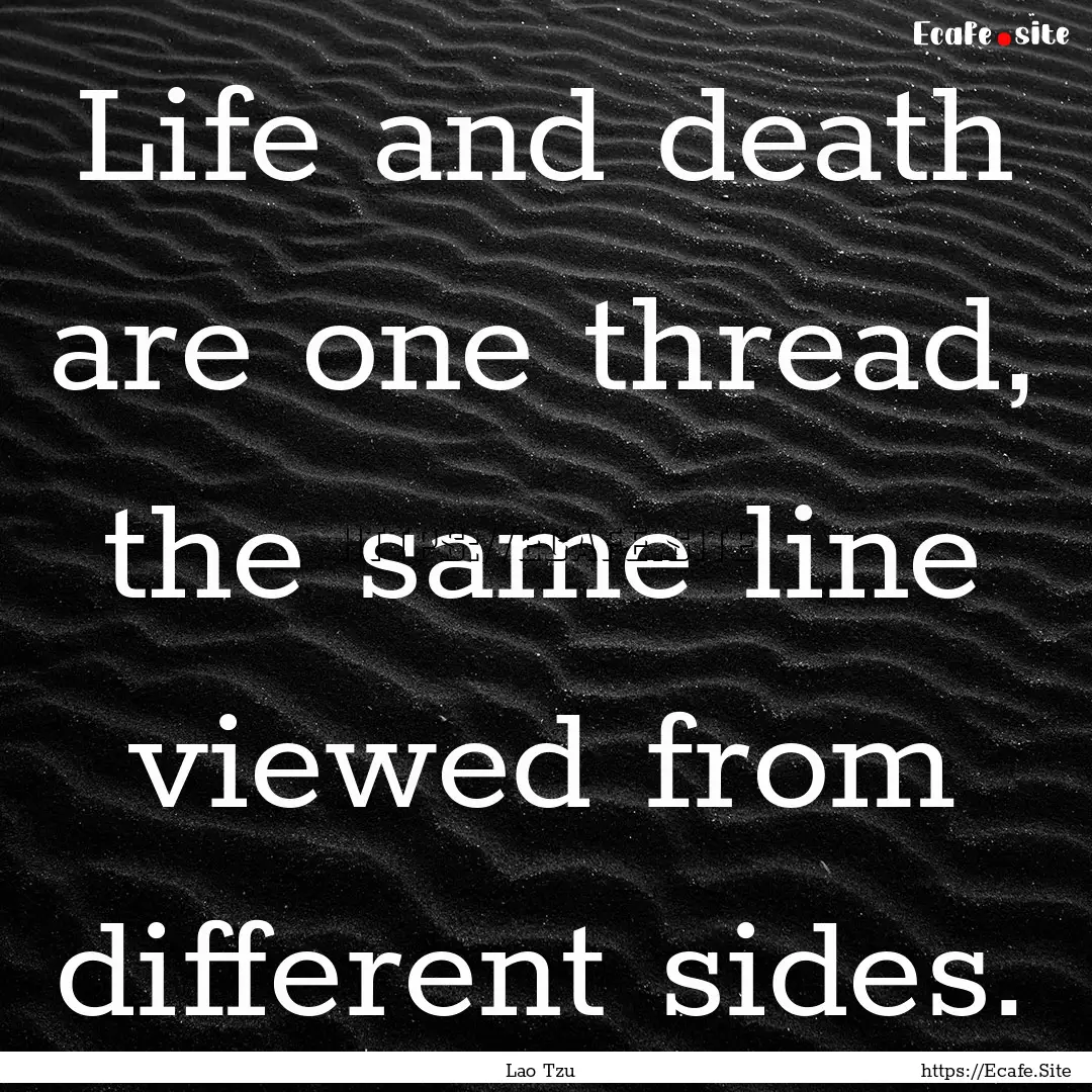 Life and death are one thread, the same line.... : Quote by Lao Tzu