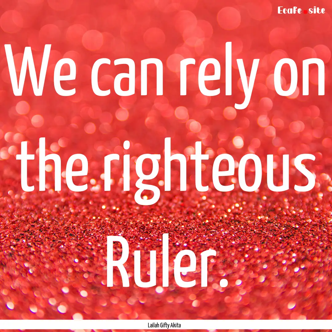 We can rely on the righteous Ruler. : Quote by Lailah Gifty Akita