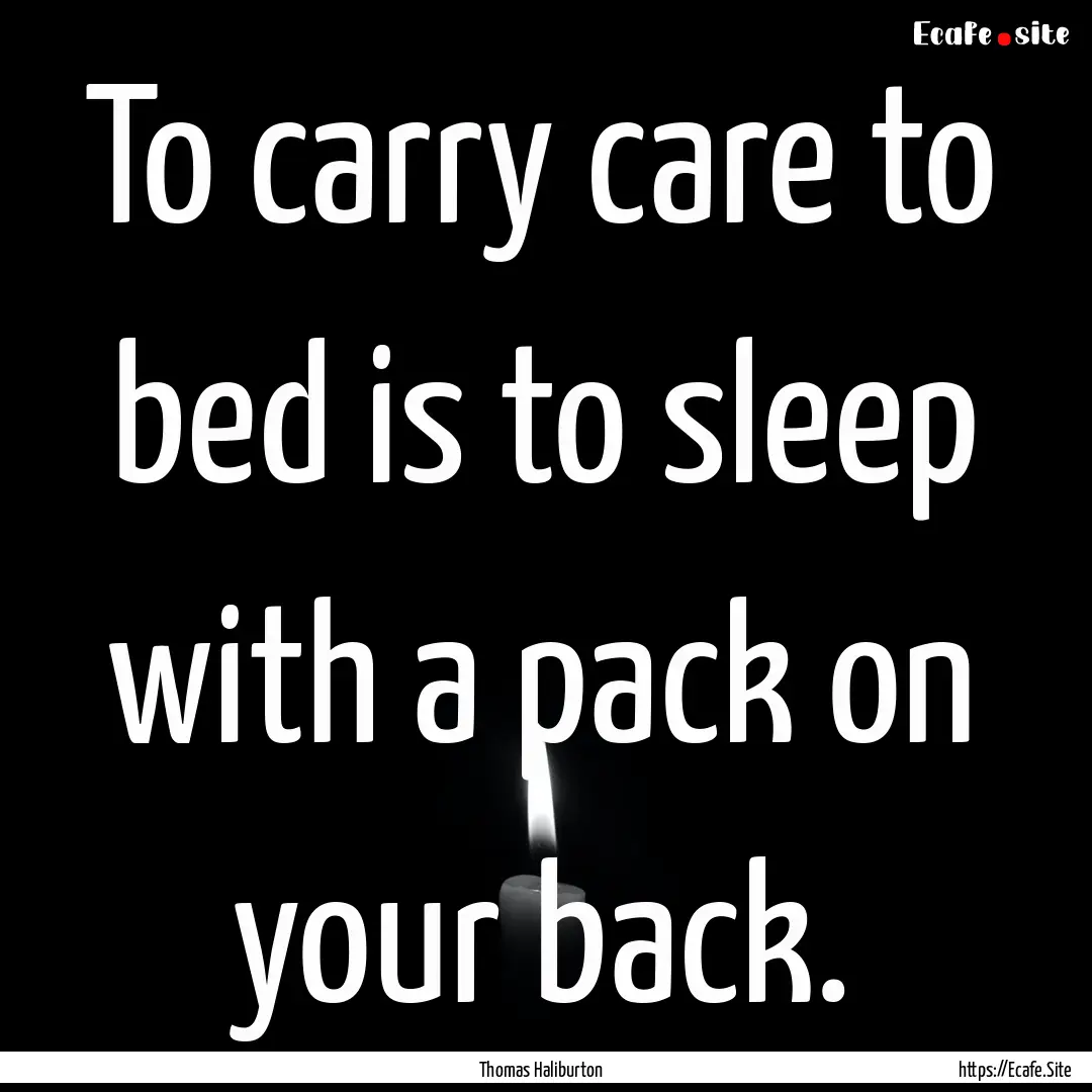 To carry care to bed is to sleep with a pack.... : Quote by Thomas Haliburton