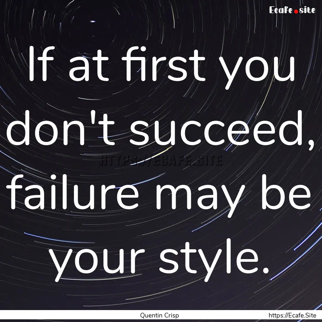 If at first you don't succeed, failure may.... : Quote by Quentin Crisp