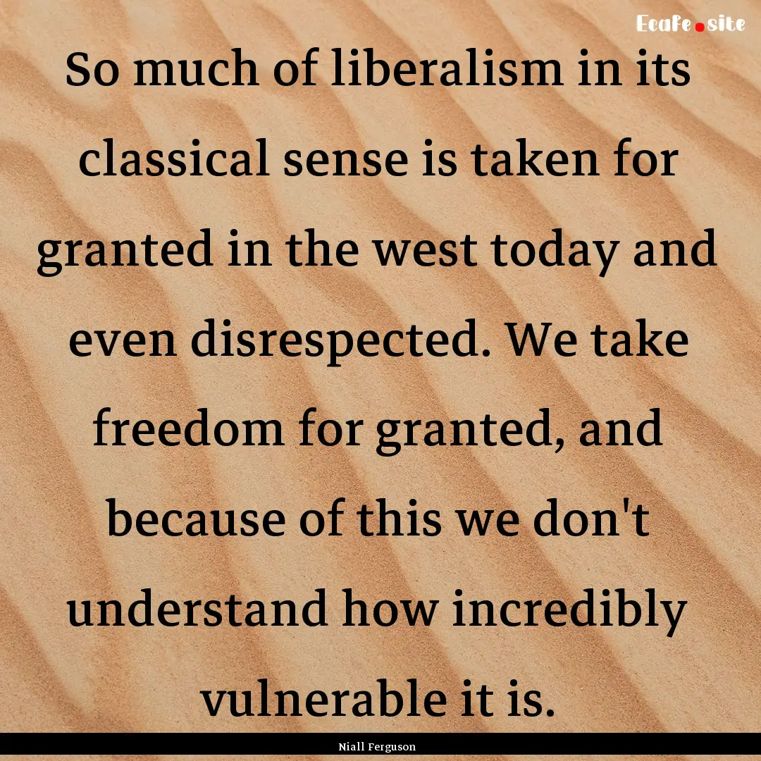 So much of liberalism in its classical sense.... : Quote by Niall Ferguson