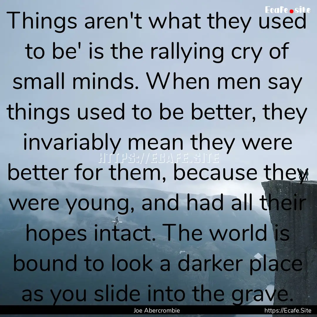 Things aren't what they used to be' is the.... : Quote by Joe Abercrombie