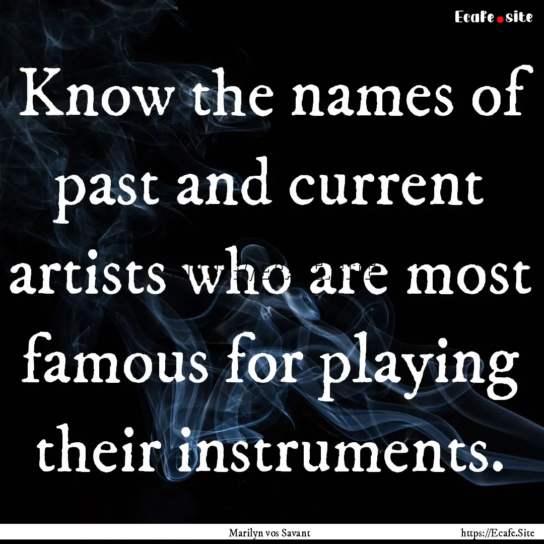 Know the names of past and current artists.... : Quote by Marilyn vos Savant