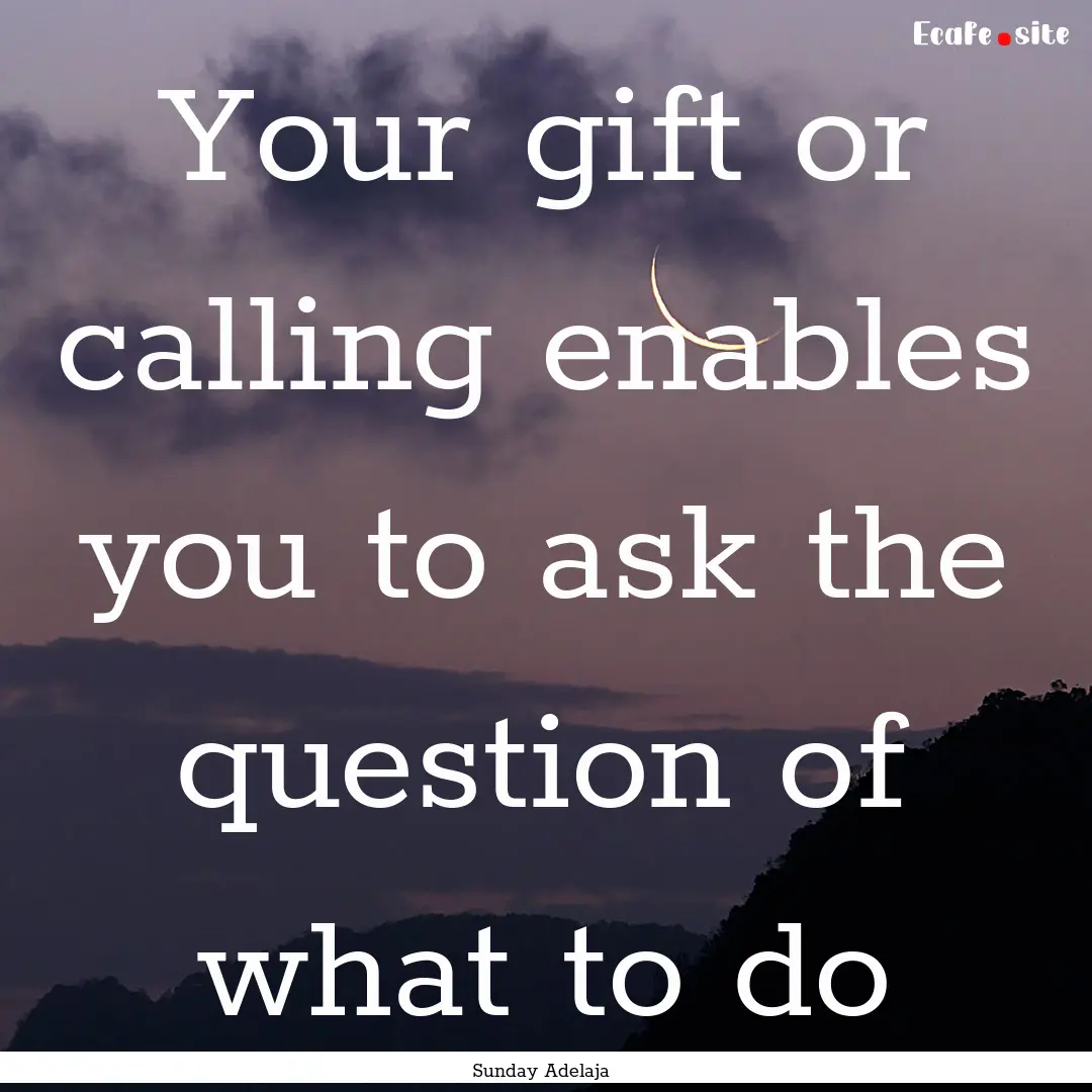 Your gift or calling enables you to ask the.... : Quote by Sunday Adelaja