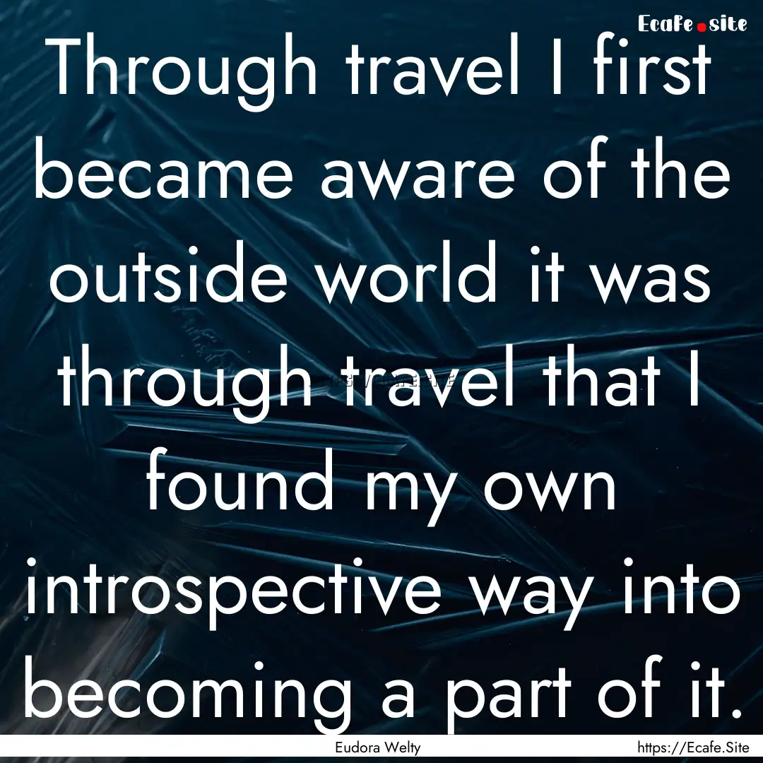 Through travel I first became aware of the.... : Quote by Eudora Welty