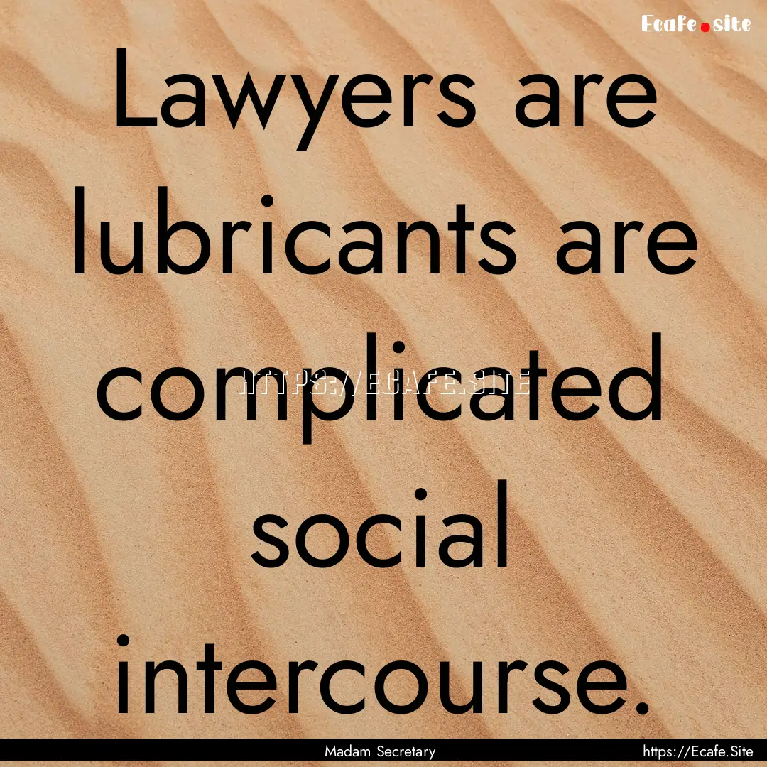 Lawyers are lubricants are complicated social.... : Quote by Madam Secretary