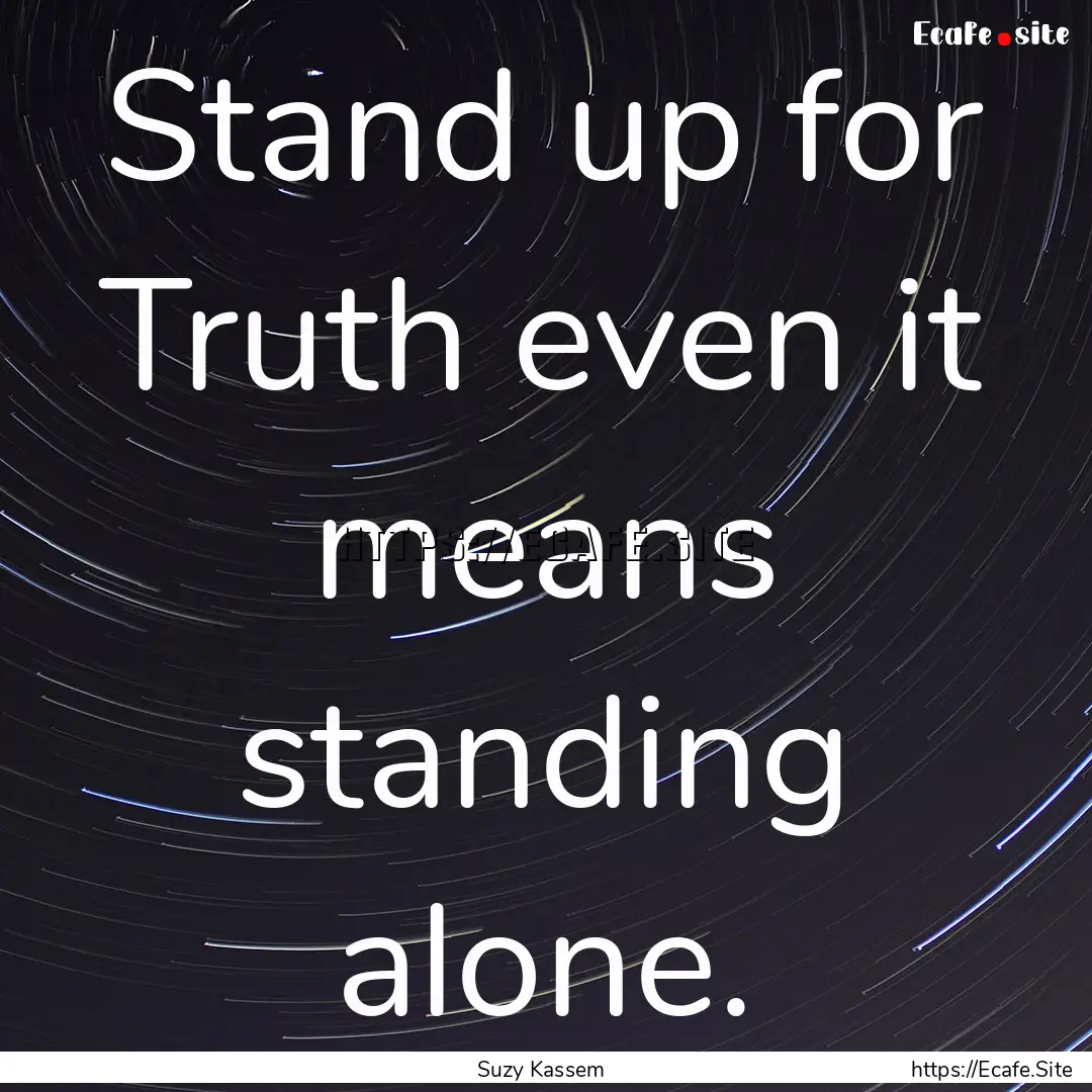 Stand up for Truth even it means standing.... : Quote by Suzy Kassem