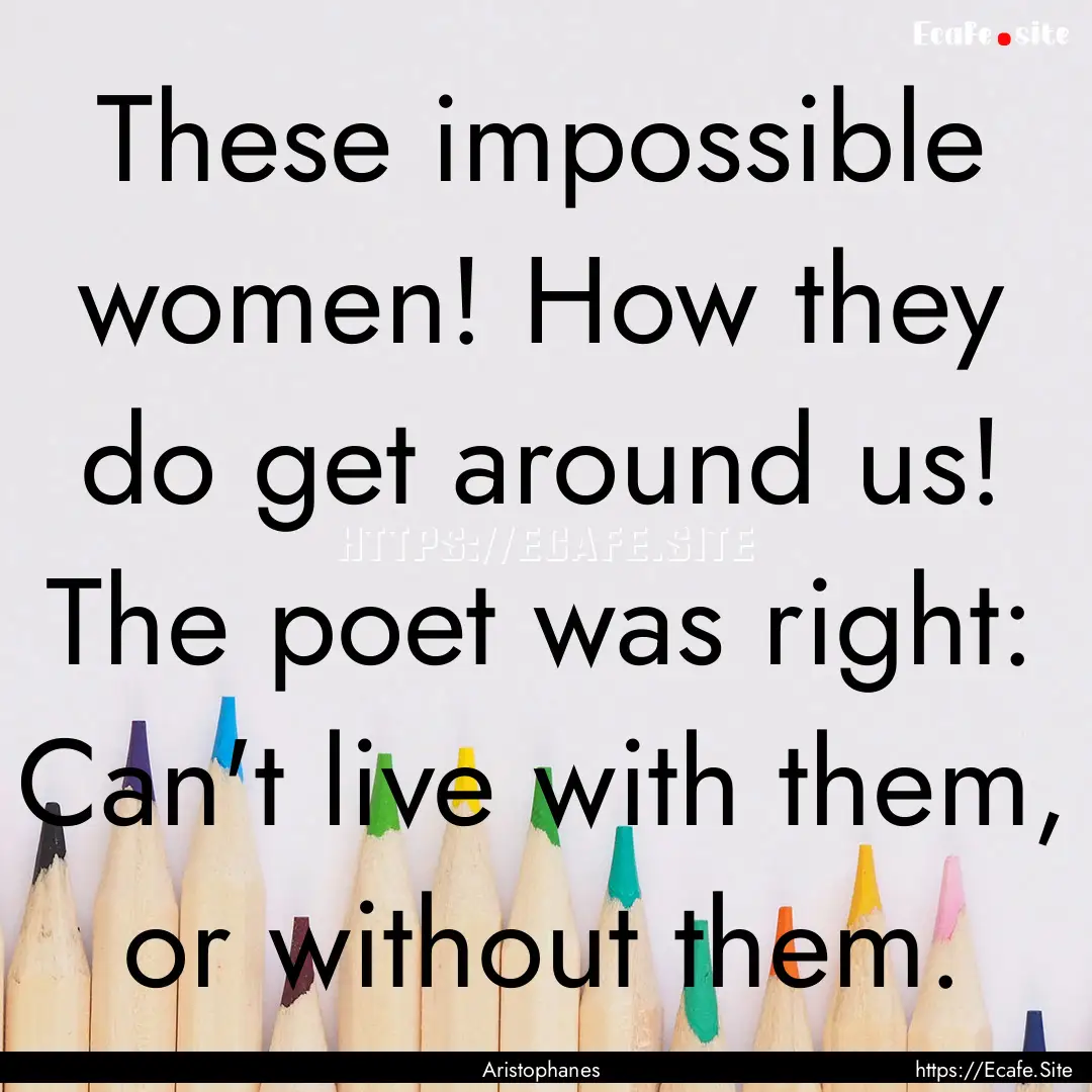 These impossible women! How they do get around.... : Quote by Aristophanes