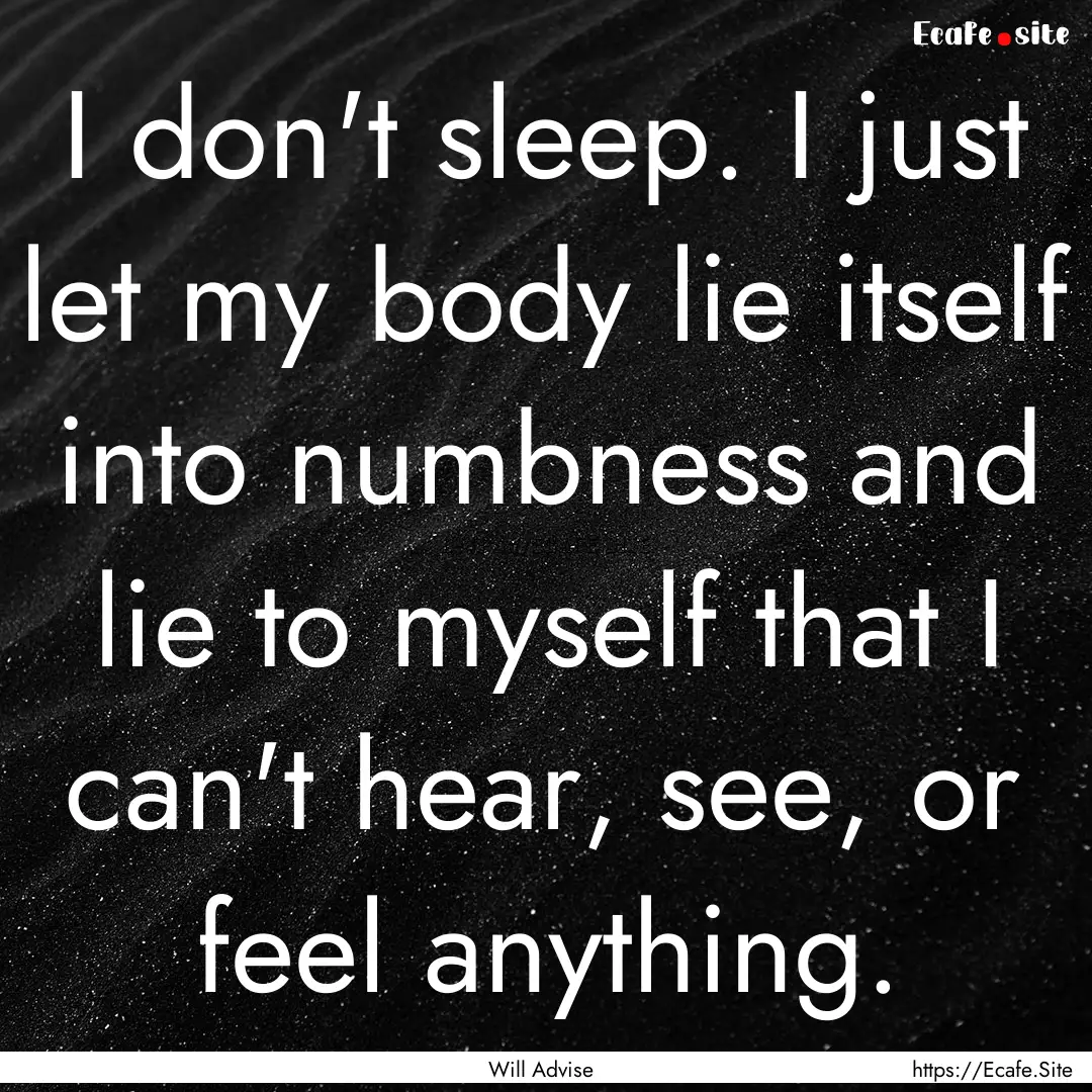 I don't sleep. I just let my body lie itself.... : Quote by Will Advise