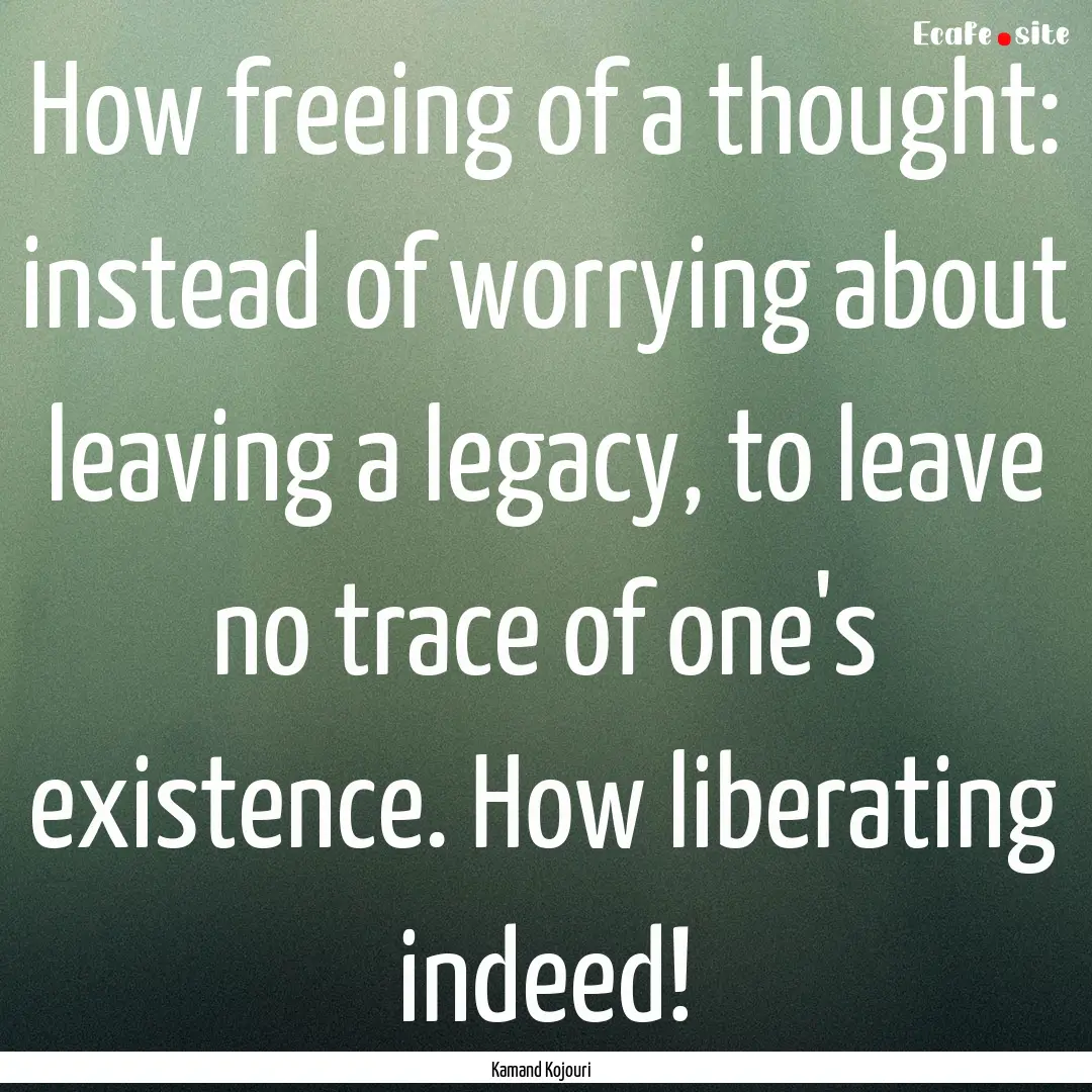 How freeing of a thought: instead of worrying.... : Quote by Kamand Kojouri