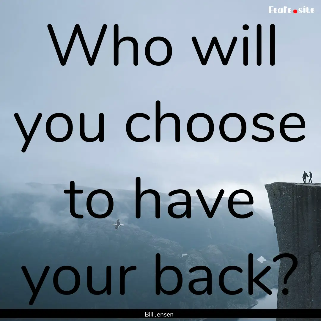 Who will you choose to have your back? : Quote by Bill Jensen