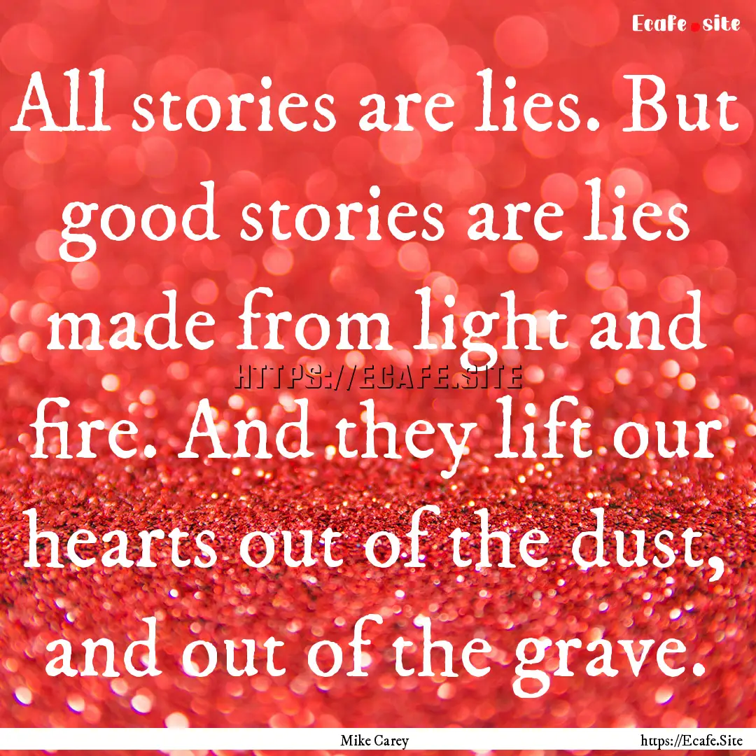 All stories are lies. But good stories are.... : Quote by Mike Carey