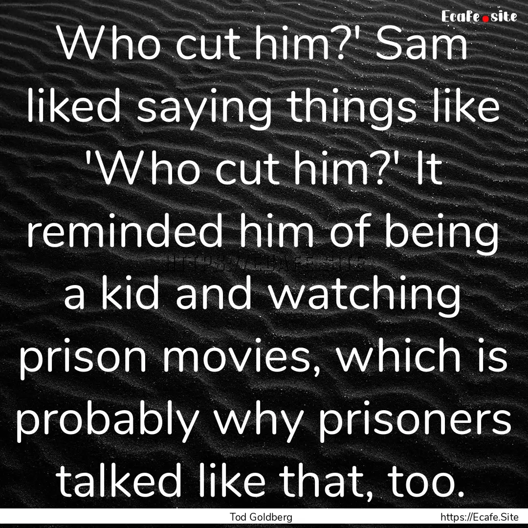 Who cut him?' Sam liked saying things like.... : Quote by Tod Goldberg