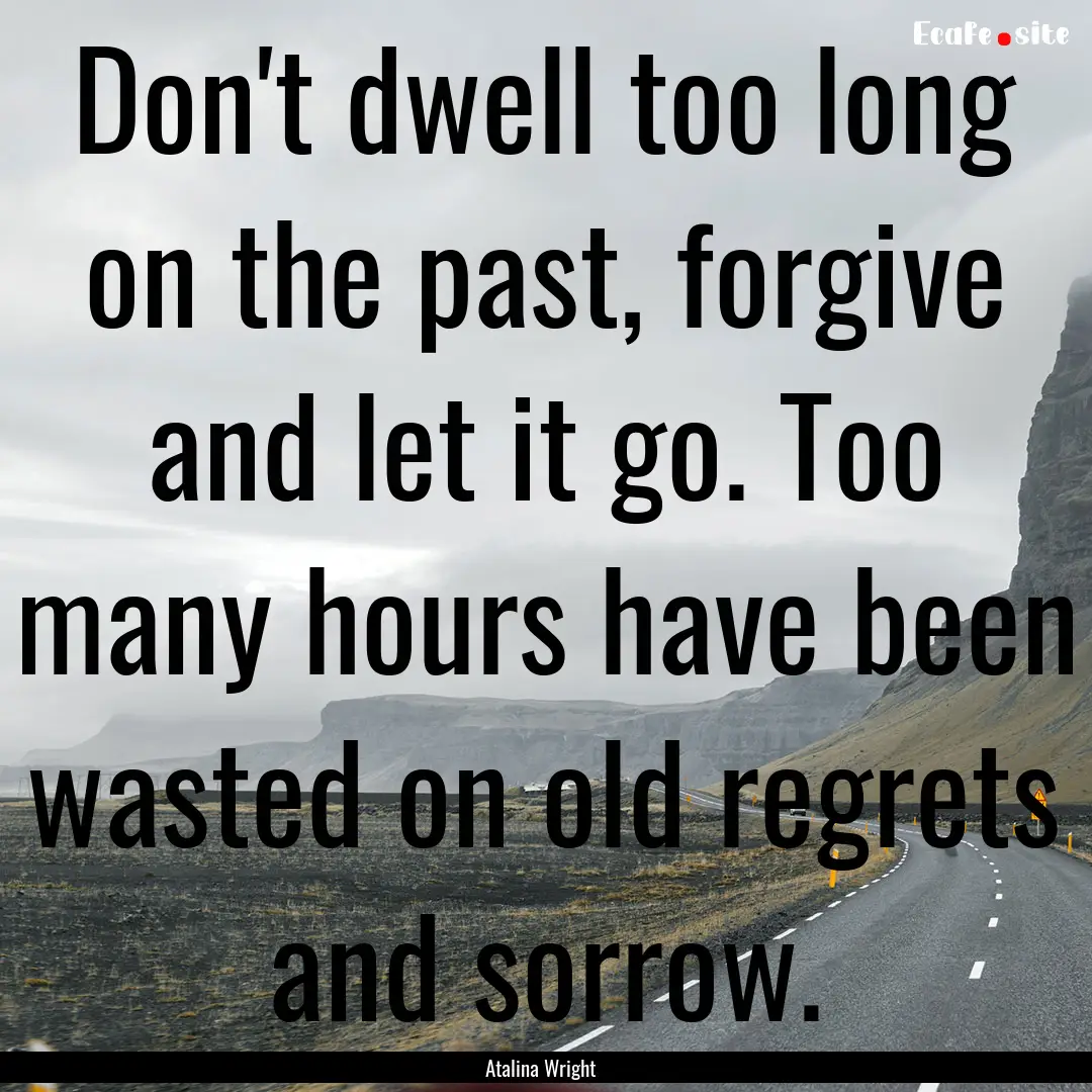 Don't dwell too long on the past, forgive.... : Quote by Atalina Wright