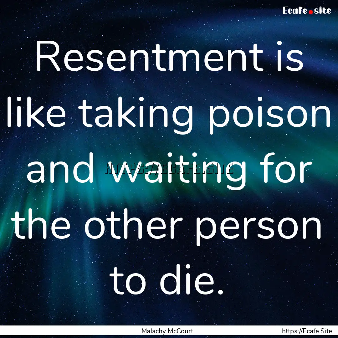 Resentment is like taking poison and waiting.... : Quote by Malachy McCourt