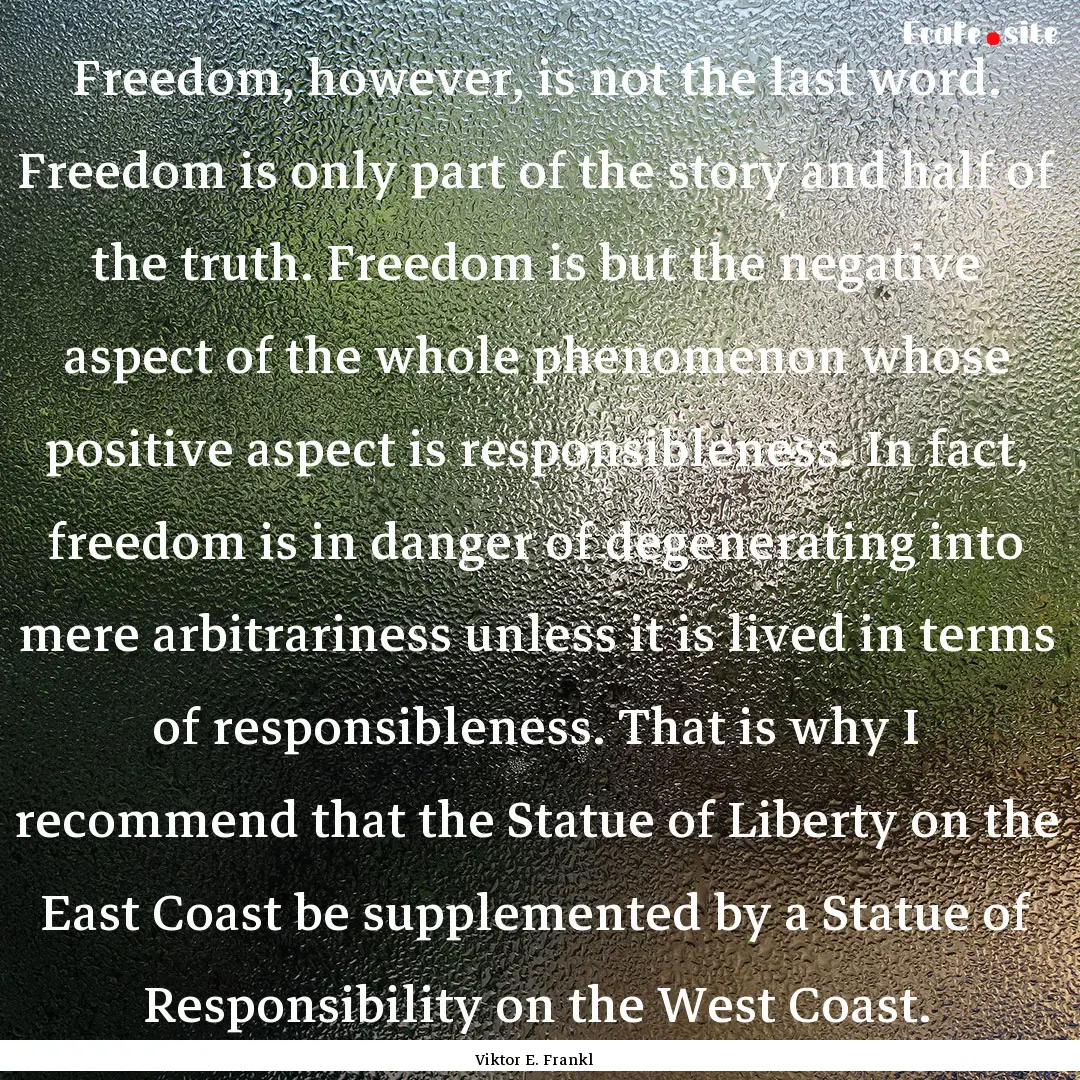 Freedom, however, is not the last word. Freedom.... : Quote by Viktor E. Frankl