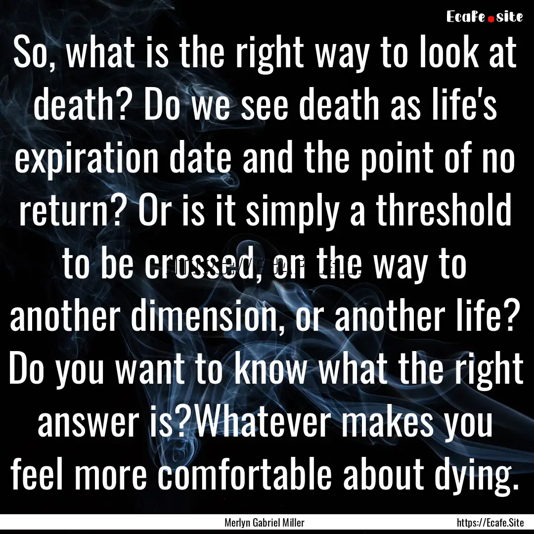 So, what is the right way to look at death?.... : Quote by Merlyn Gabriel Miller