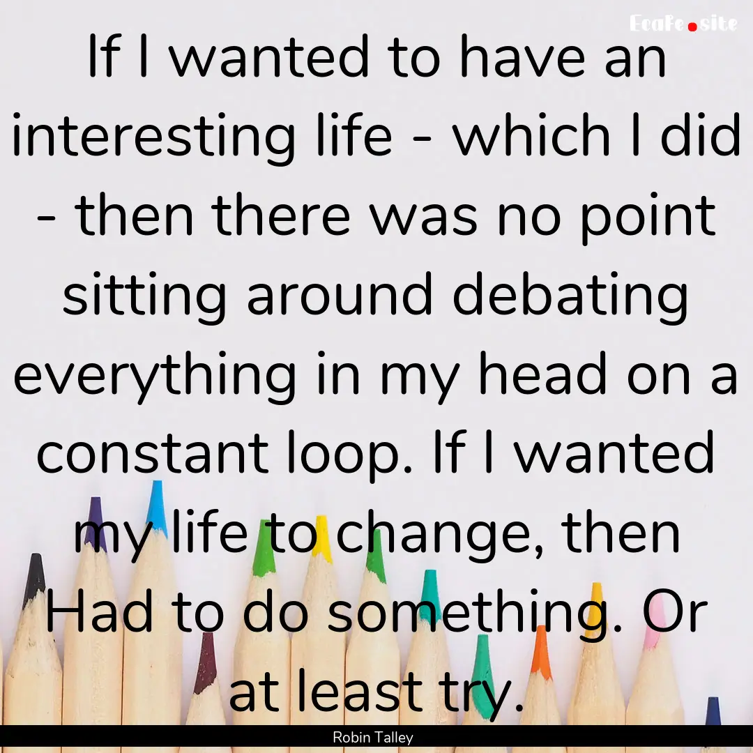 If I wanted to have an interesting life -.... : Quote by Robin Talley