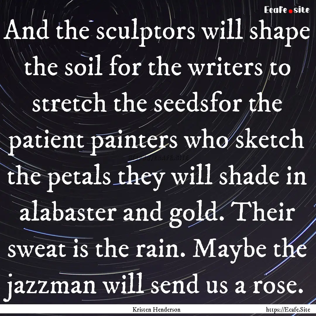 And the sculptors will shape the soil for.... : Quote by Kristen Henderson