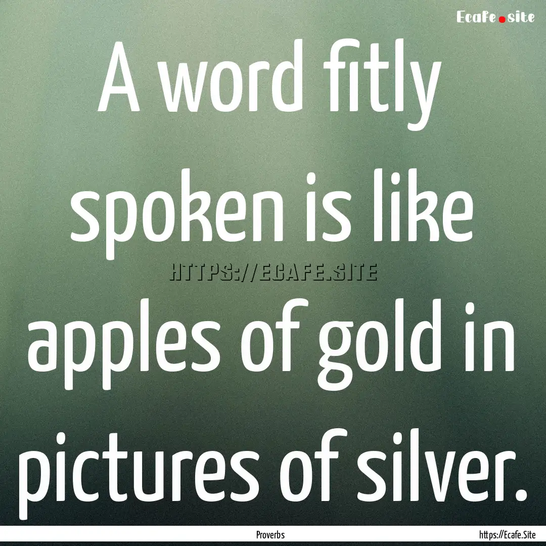 A word fitly spoken is like apples of gold.... : Quote by Proverbs