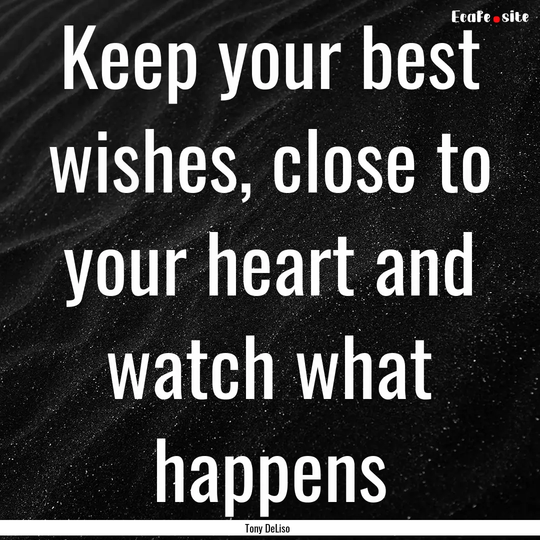 Keep your best wishes, close to your heart.... : Quote by Tony DeLiso