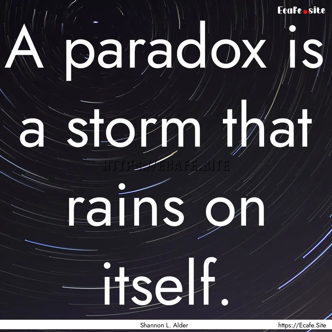 A paradox is a storm that rains on itself..... : Quote by Shannon L. Alder