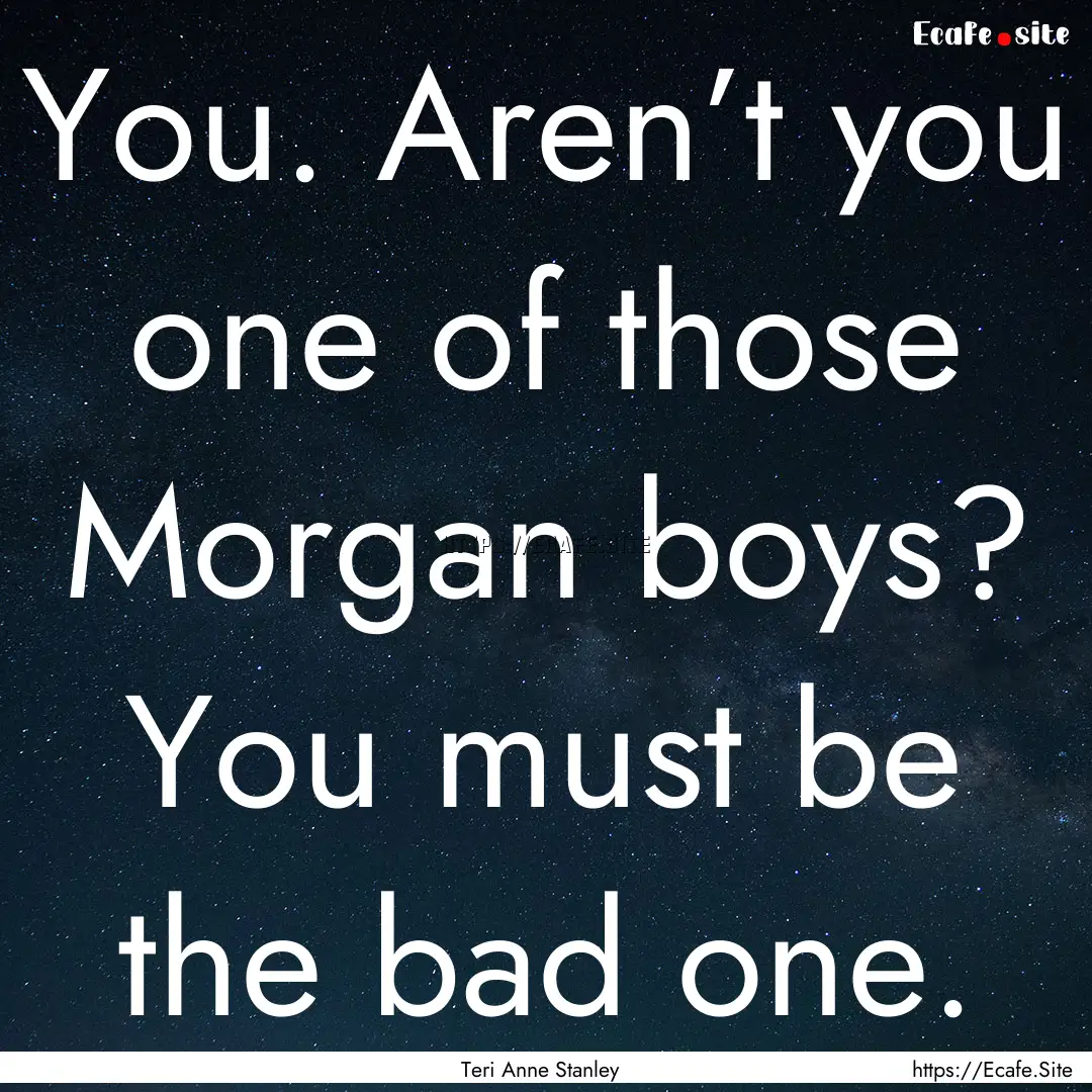 You. Aren’t you one of those Morgan boys?.... : Quote by Teri Anne Stanley