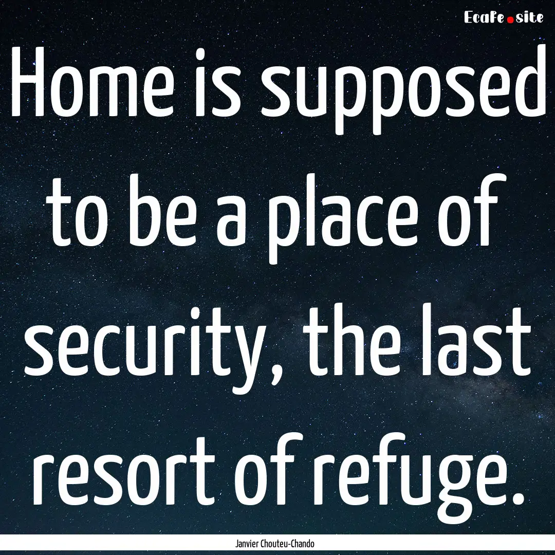 Home is supposed to be a place of security,.... : Quote by Janvier Chouteu-Chando