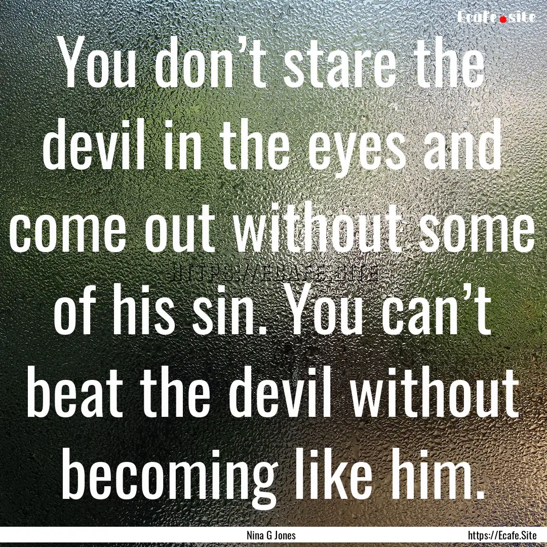 You don’t stare the devil in the eyes and.... : Quote by Nina G Jones