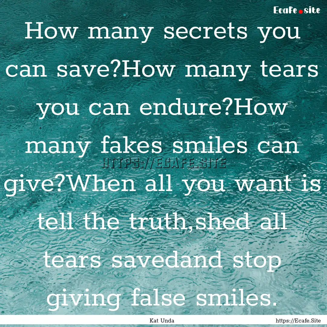 How many secrets you can save?How many tears.... : Quote by Kat Unda