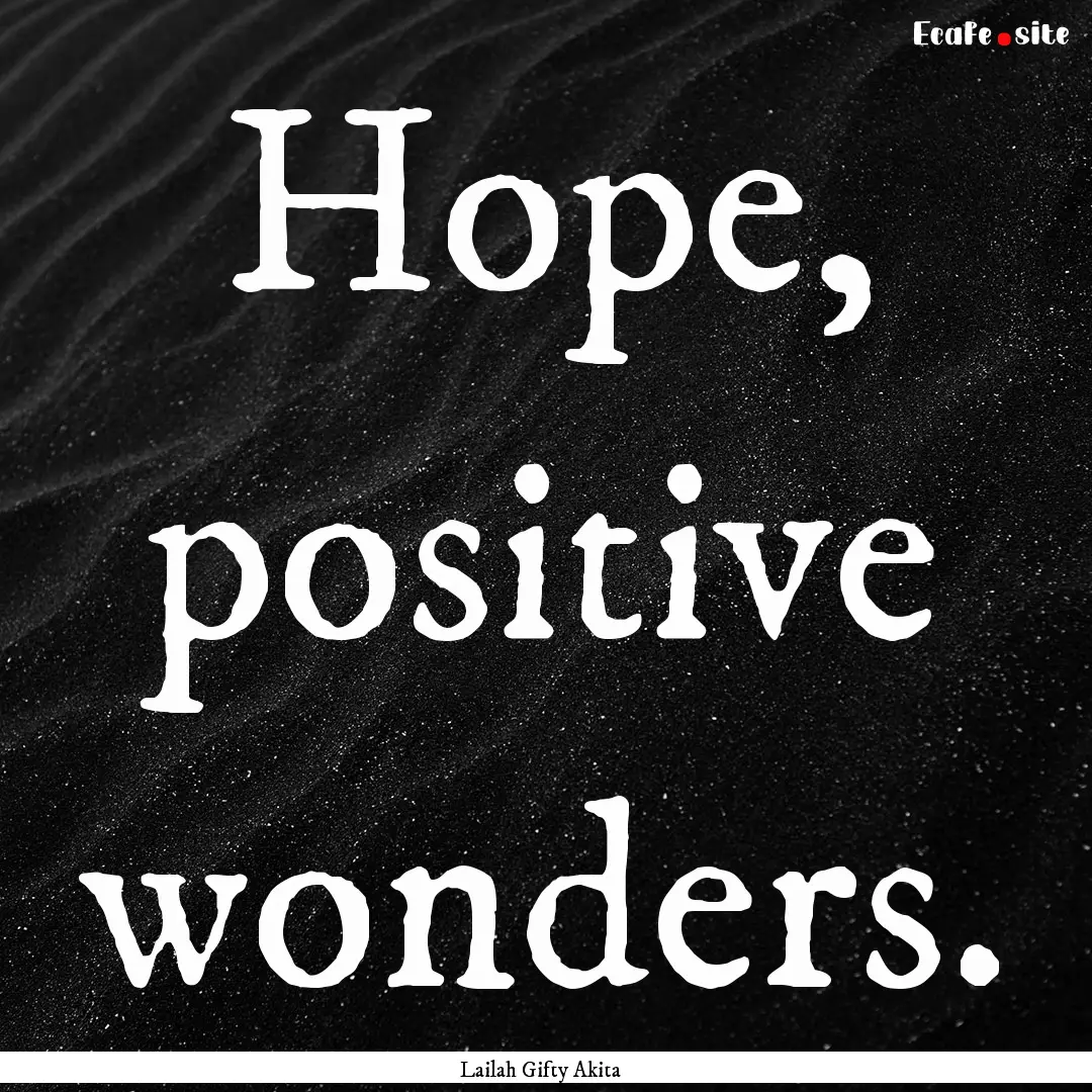 Hope, positive wonders. : Quote by Lailah Gifty Akita