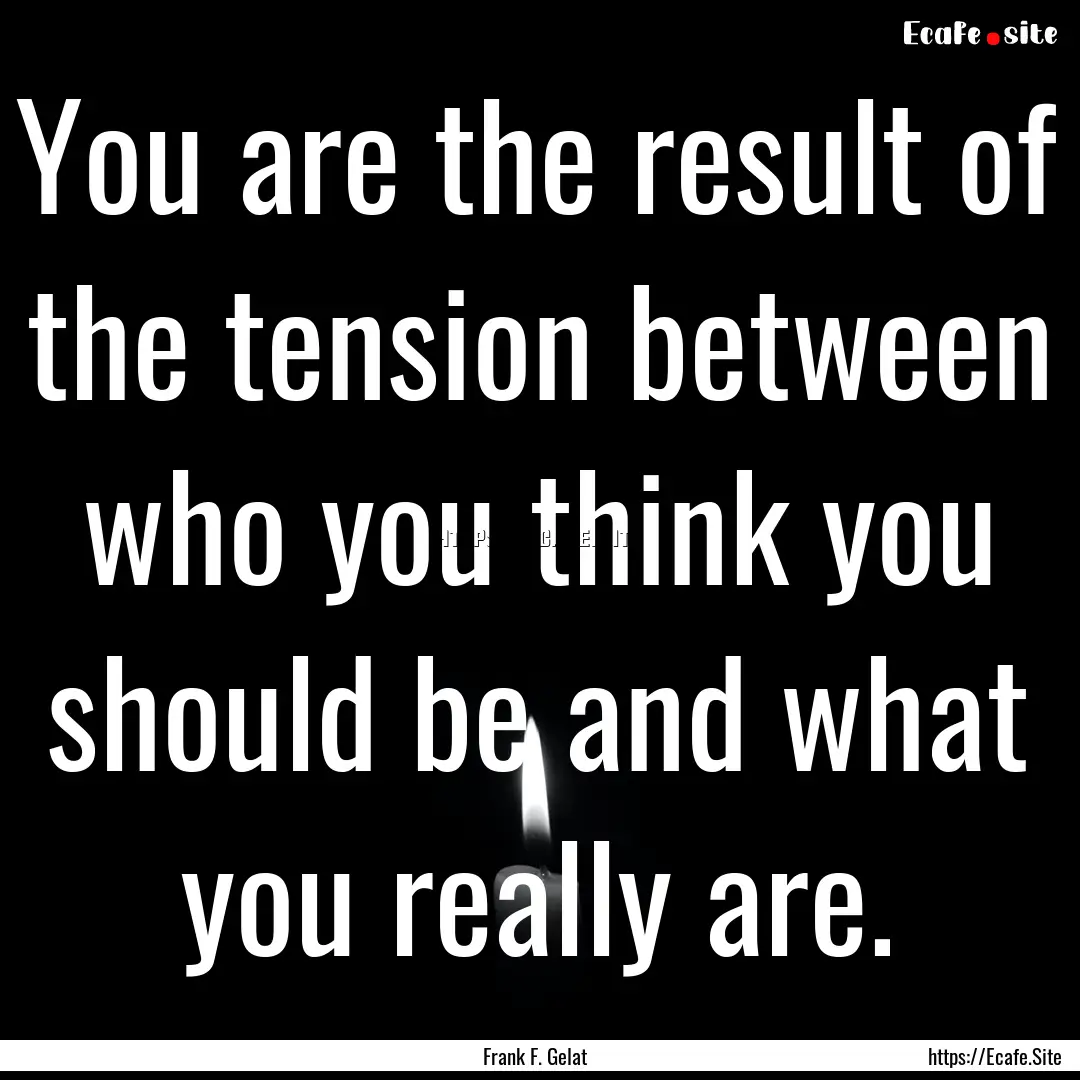 You are the result of the tension between.... : Quote by Frank F. Gelat