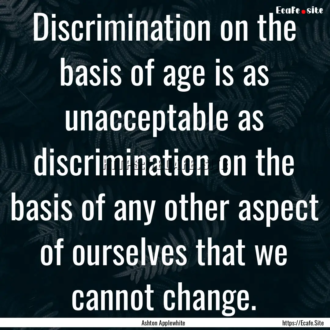 Discrimination on the basis of age is as.... : Quote by Ashton Applewhite