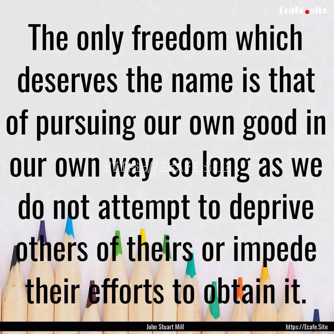 The only freedom which deserves the name.... : Quote by John Stuart Mill