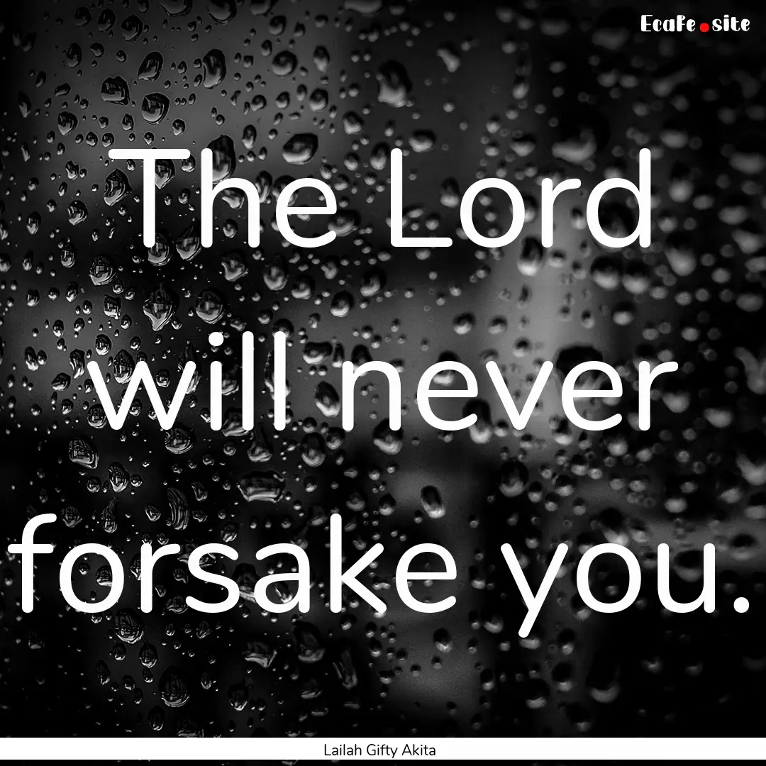 The Lord will never forsake you. : Quote by Lailah Gifty Akita