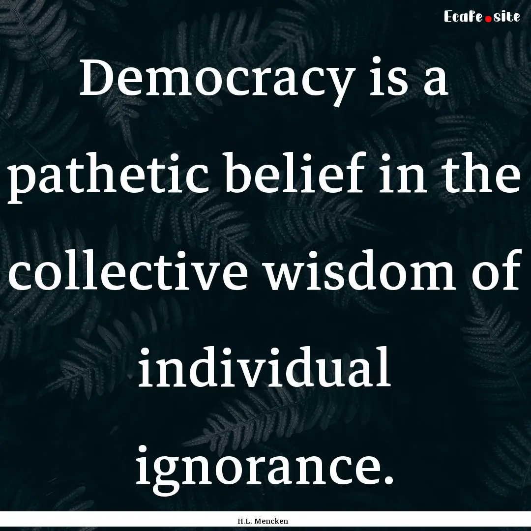 Democracy is a pathetic belief in the collective.... : Quote by H.L. Mencken