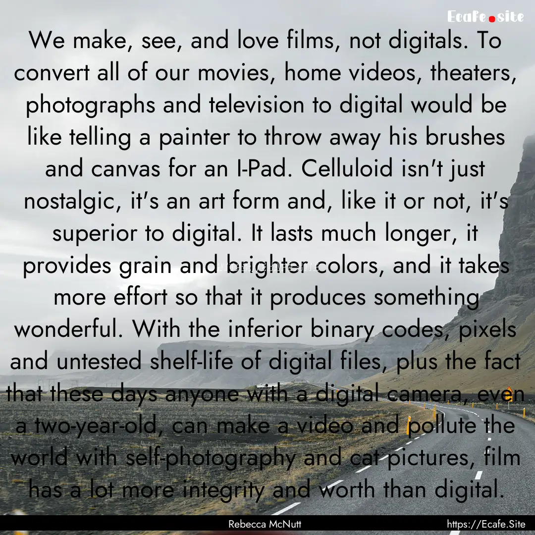 We make, see, and love films, not digitals..... : Quote by Rebecca McNutt