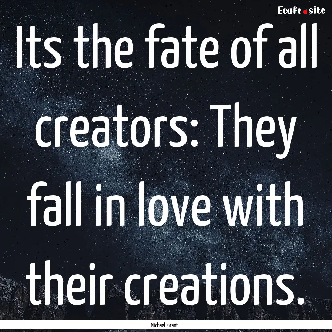 Its the fate of all creators: They fall in.... : Quote by Michael Grant