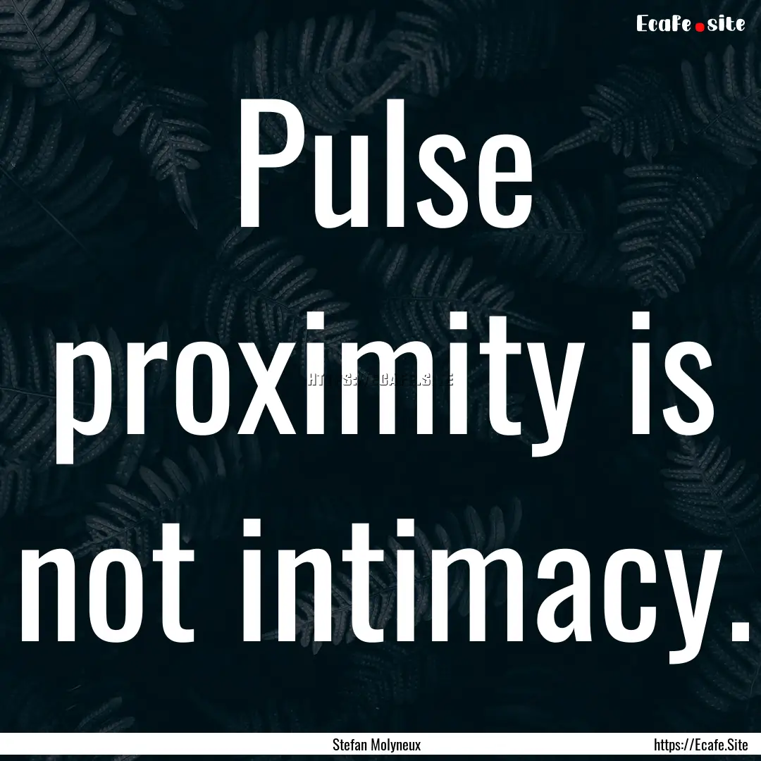 Pulse proximity is not intimacy. : Quote by Stefan Molyneux