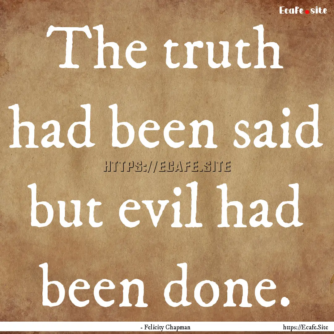 The truth had been said but evil had been.... : Quote by - Felicity Chapman